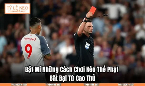 Bật Mí Những Cách Chơi Kèo Thẻ Phạt Bất Bại Từ Cao Thủ