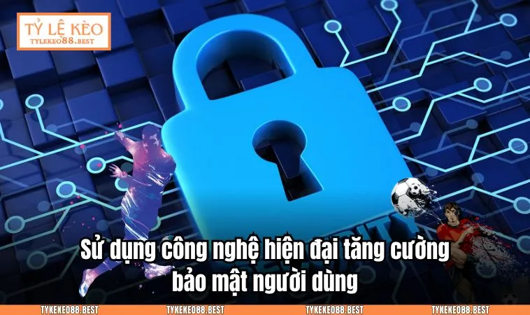 Sử dụng công nghệ hiện đại tăng cường bảo mật người dùng