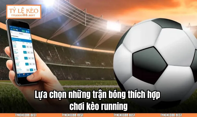 Lựa chọn những trận bóng thích hợp chơi kèo running