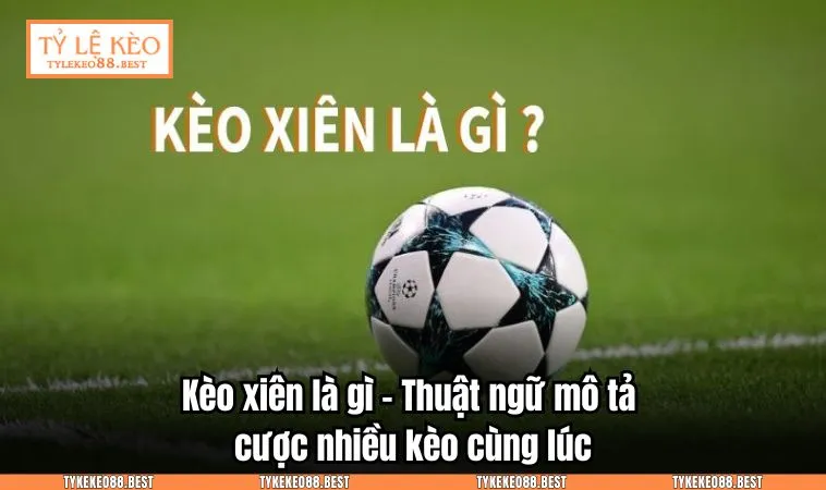 Kèo xiên là gì - Thuật ngữ mô tả cược nhiều kèo cùng lúc