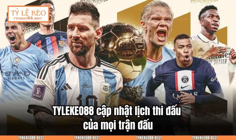 TYLEKEO88.BEST cập nhật lịch thi đấu của mọi trận đấu 