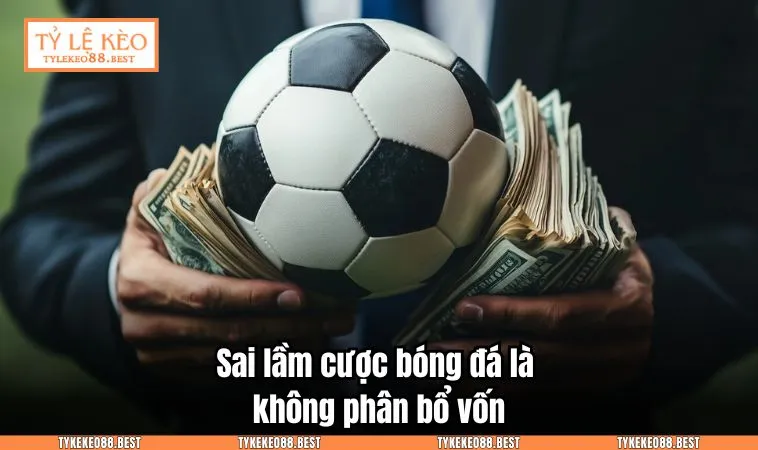 Sai lầm cược bóng đá là không phân bổ vốn