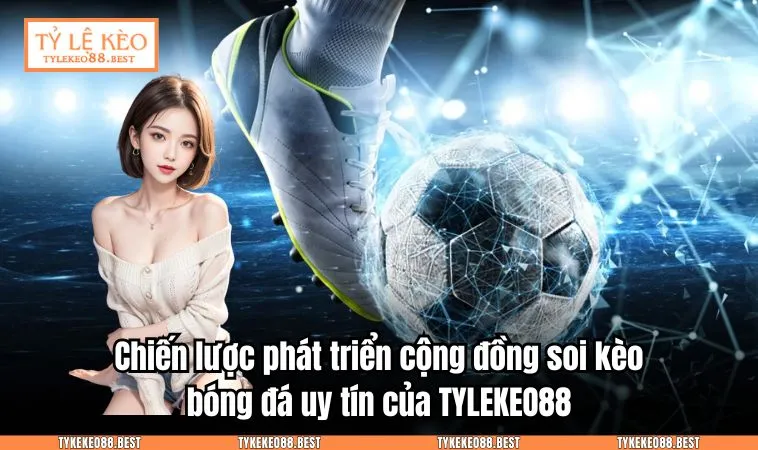 Chiến lược phát triển cộng đồng soi kèo bóng đá uy tín của TYLEKEO88.BEST